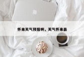 怀来天气预报啊，天气怀来县
