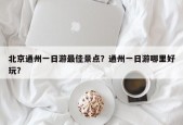 北京通州一日游最佳景点？通州一日游哪里好玩？