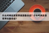 什么时候去张家界旅游最合适？什么时间去张家界玩最合适？