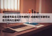 成都限号能在三环外跑吗？成都限行车辆可以在三环内行驶吗？