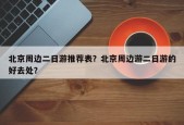 北京周边二日游推荐表？北京周边游二日游的好去处？